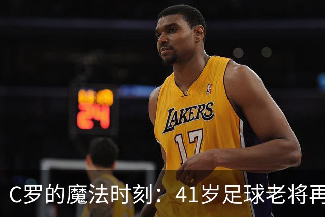 C罗的魔法时刻：41岁足球老将再演帽子戏法！
